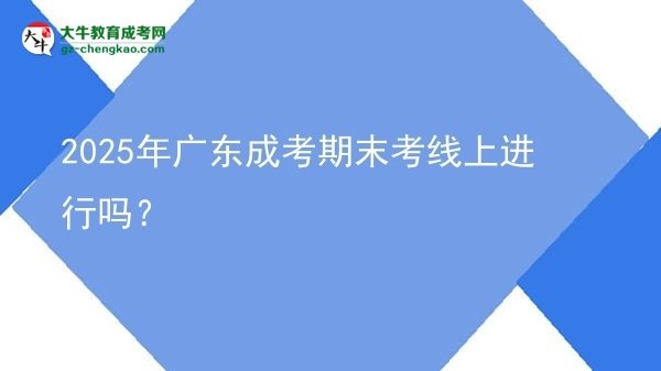 2025年廣東成考期末考線上進(jìn)行嗎？圖片