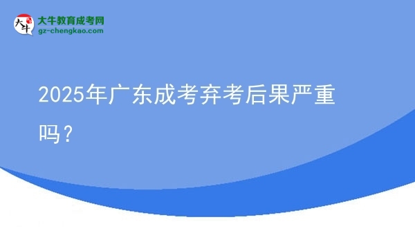 2025年廣東成考棄考后果嚴(yán)重嗎？圖片