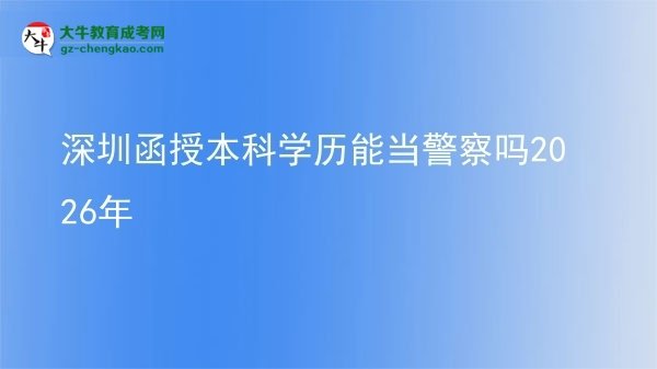 深圳函授本科學(xué)歷能當(dāng)警察嗎2026年圖片