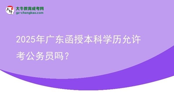 2025年廣東函授本科學歷允許考公務員嗎？圖片