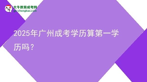 2025年廣州成考學(xué)歷算第一學(xué)歷嗎？圖片