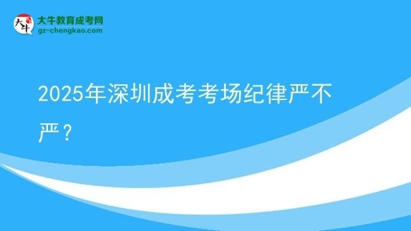 2025年深圳成考考場紀律嚴不嚴？圖片