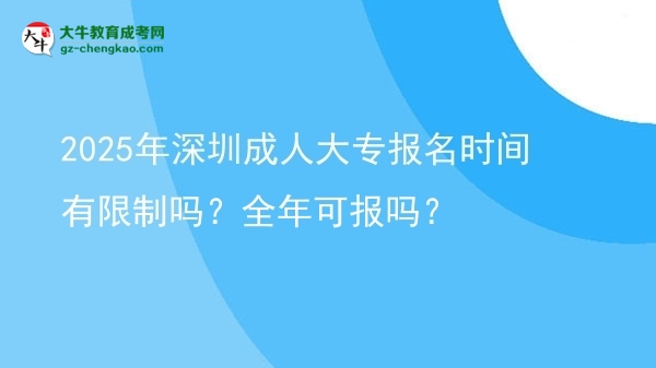 2025年深圳成人大專報名時間有限制嗎？全年可報嗎？圖片