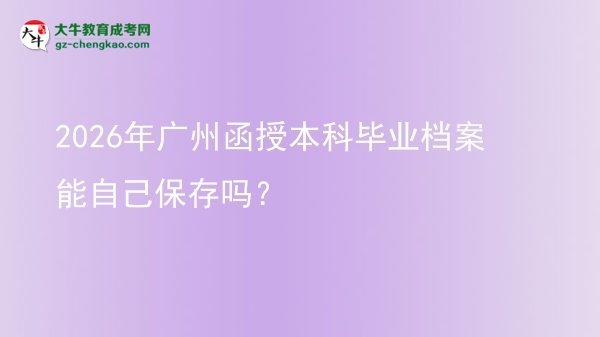 2026年廣州函授本科畢業(yè)檔案能自己保存嗎？圖片