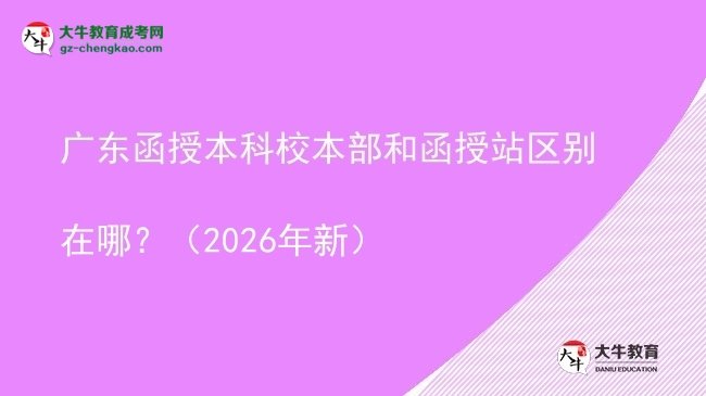 廣東函授本科校本部和函授站區(qū)別在哪？（2026年新）圖片