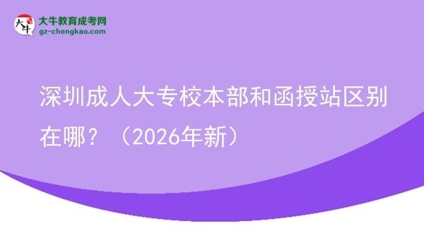 深圳成人大專校本部和函授站區(qū)別在哪？（2026年新）圖片