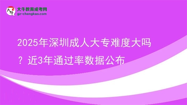 2025年深圳成人大專難度大嗎？近3年通過(guò)率數(shù)據(jù)公布圖片