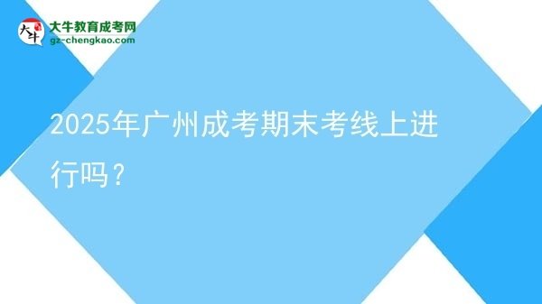 2025年廣州成考期末考線上進(jìn)行嗎？圖片