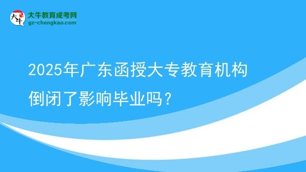 2025年廣東函授大專教育機構倒閉了影響畢業(yè)嗎？圖片