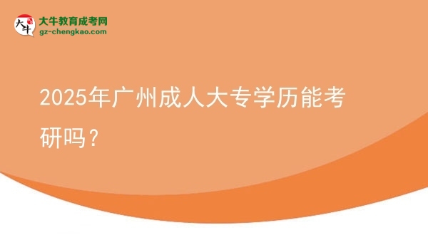 2025年廣州成人大專學(xué)歷能考研嗎？圖片