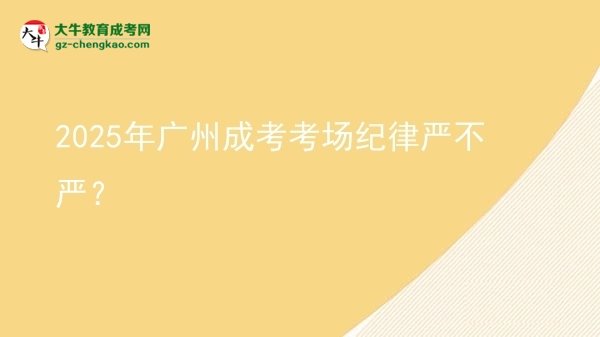 2025年廣州成考考場(chǎng)紀(jì)律嚴(yán)不嚴(yán)？圖片