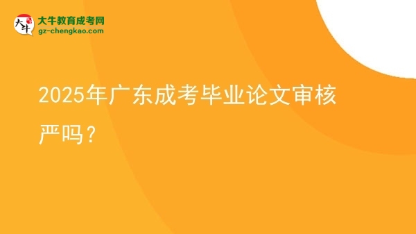 2025年廣東成考畢業(yè)論文審核嚴嗎？圖片