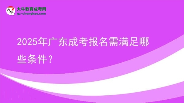 2025年廣東成考報名需滿足哪些條件？圖片