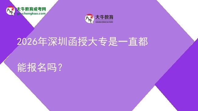 2026年深圳函授大專是一直都能報名嗎？圖片