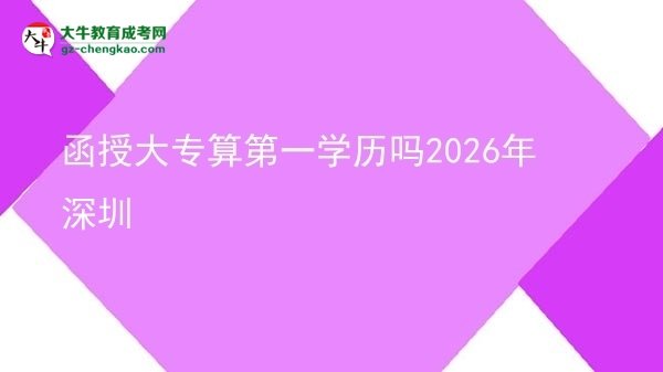 函授大專(zhuān)算第一學(xué)歷嗎2026年深圳圖片