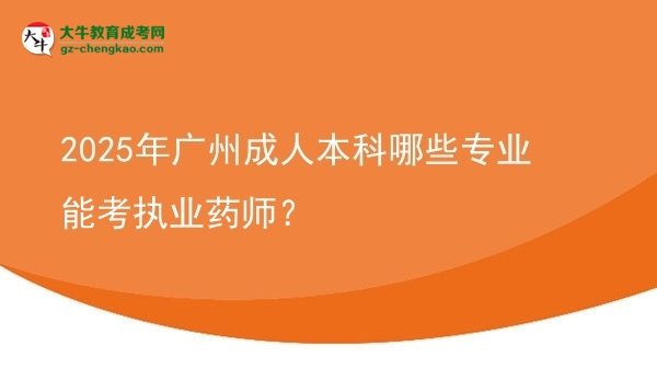 【答疑】2025年廣州成人本科哪些專業(yè)能考執(zhí)業(yè)藥師？