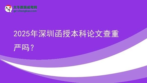 2025年深圳函授本科論文查重嚴(yán)嗎？圖片
