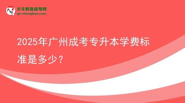 2025年廣州成考專升本學(xué)費(fèi)標(biāo)準(zhǔn)是多少？圖片