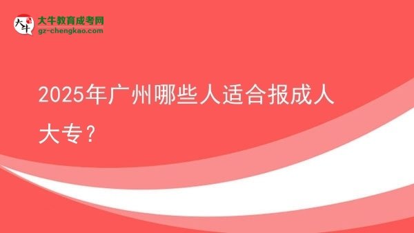 2025年廣州哪些人適合報(bào)成人大專？圖片