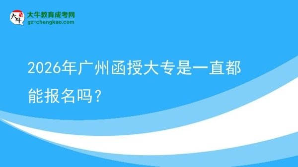 2026年廣州函授大專是一直都能報(bào)名嗎？圖片