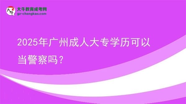 2025年廣州成人大專學歷可以當警察嗎？圖片