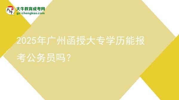 2025年廣州函授大專學(xué)歷能報(bào)考公務(wù)員嗎？圖片