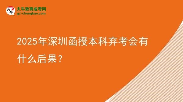 【圖文】2025年深圳函授本科棄考會有什么后果？