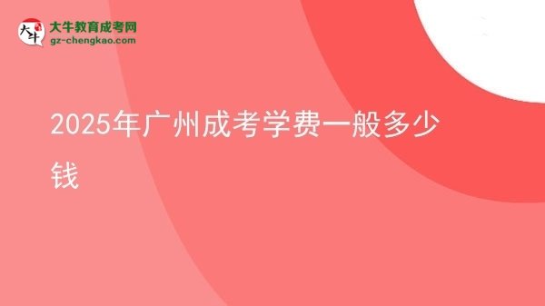 【揭秘】2025年廣州成考學費一般多少錢