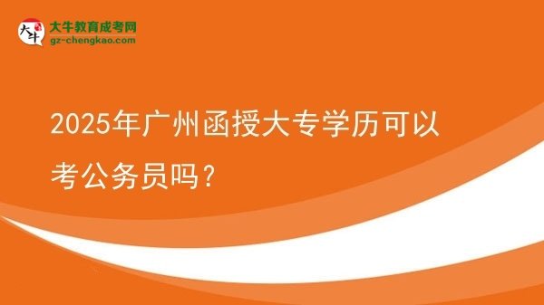 2025年廣州函授大專學(xué)歷可以考公務(wù)員嗎？圖片