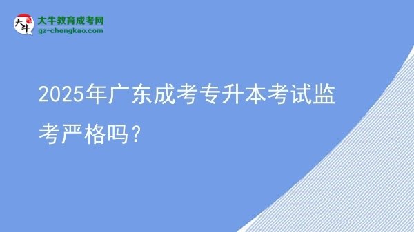 2025年廣東成考專升本考試監(jiān)考嚴(yán)格嗎？圖片