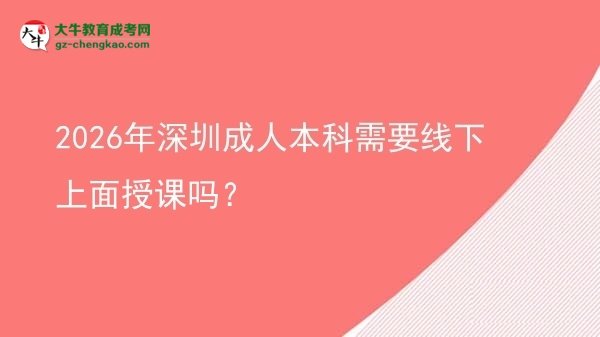 2026年深圳成人本科需要線下上面授課嗎？圖片