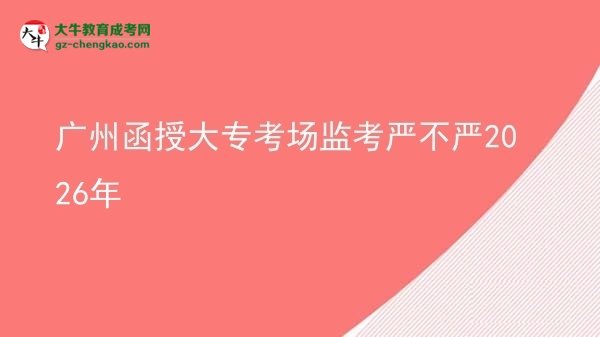 廣州函授大?？紙?chǎng)監(jiān)考嚴(yán)不嚴(yán)2026年圖片