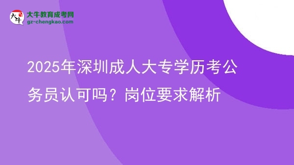 2025年深圳成人大專學(xué)歷考公務(wù)員認(rèn)可嗎？崗位要求解析圖片