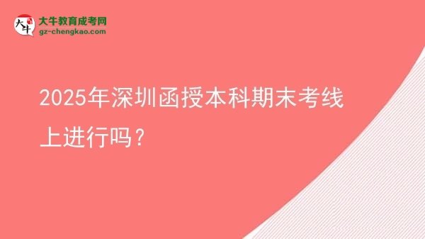 2025年深圳函授本科期末考線上進(jìn)行嗎？圖片