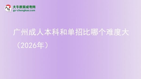 廣州成人本科和單招比哪個難度大（2026年）圖片