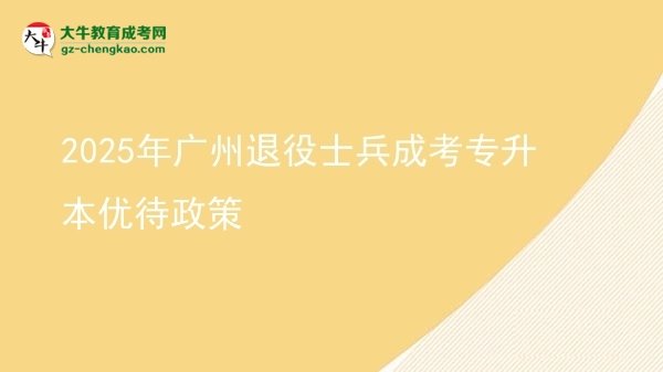2025年廣州退役士兵成考專(zhuān)升本優(yōu)待政策圖片