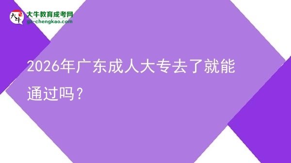 2026年廣東成人大專去了就能通過嗎？圖片