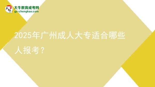 2025年廣州成人大專適合哪些人報(bào)考？圖片