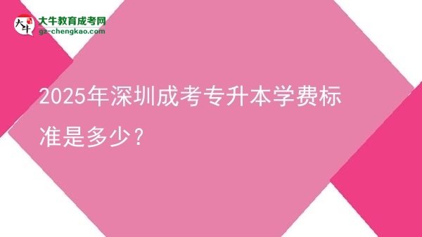 2025年深圳成考專升本學(xué)費(fèi)標(biāo)準(zhǔn)是多少？圖片