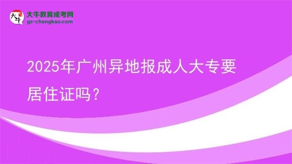 2025年廣州異地報(bào)成人大專要居住證嗎？圖片
