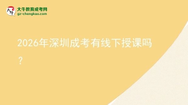 2026年深圳成考有線下授課嗎？圖片