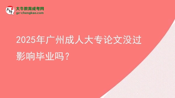 2025年廣州成人大專論文沒過影響畢業(yè)嗎？圖片