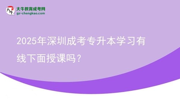 2025年深圳成考專升本學(xué)習(xí)有線下面授課嗎？圖片