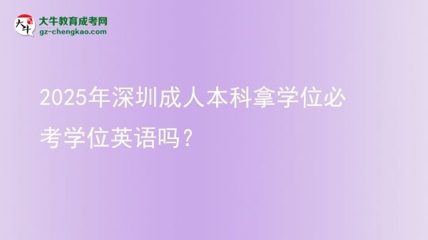 2025年深圳成人本科拿學(xué)位必考學(xué)位英語嗎？圖片
