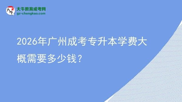 2026年廣州成考專升本學(xué)費(fèi)大概需要多少錢？圖片