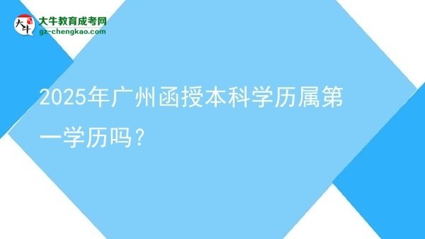 2025年廣州函授本科學(xué)歷屬第一學(xué)歷嗎？圖片