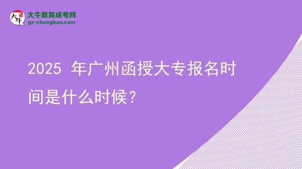 2025 年廣州函授大專報(bào)名時(shí)間是什么時(shí)候？圖片