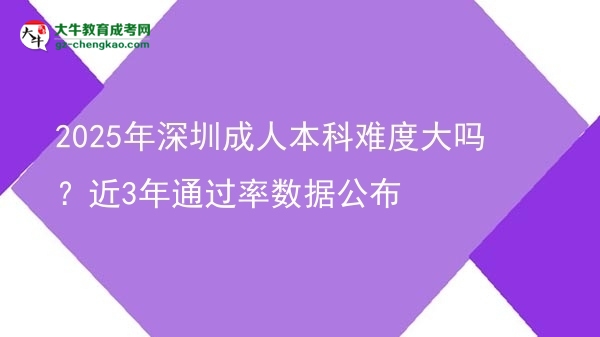 2025年深圳成人本科難度大嗎？近3年通過(guò)率數(shù)據(jù)公布圖片