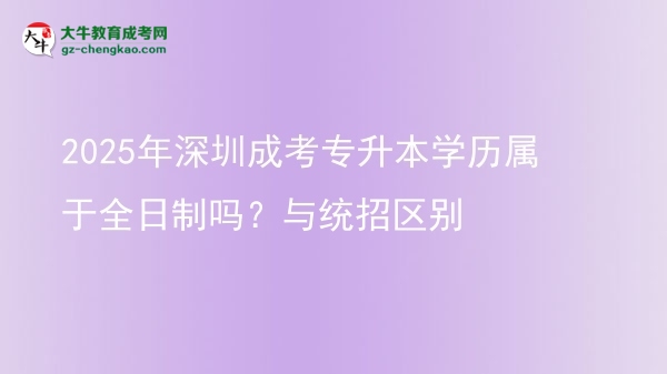 2025年深圳成考專(zhuān)升本學(xué)歷屬于全日制嗎？與統(tǒng)招區(qū)別圖片