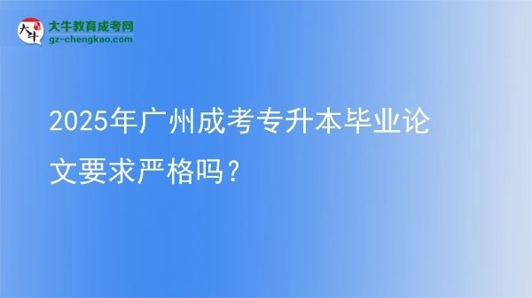 2025年廣州成考專升本畢業(yè)論文要求嚴(yán)格嗎？圖片